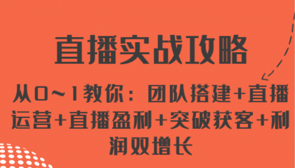 直播实战攻略 从0~1教你：团队搭建+直播运营+直播盈利+突破获客+利润双增长-资源项目网