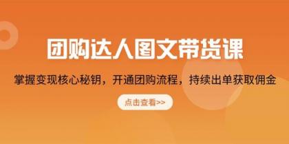 团购达人图文带货课，掌握变现核心秘钥，开通团购流程，持续出单获取佣金-资源项目网