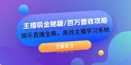 主播吸金秘籍百万营收攻略，娱乐直播宝典，高效主播学习系统-资源项目网