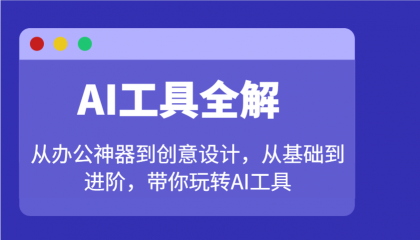 AI工具全解：从办公神器到创意设计，从基础到进阶，带你玩转AI工具-资源项目网