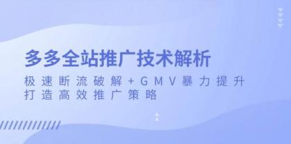 多多全站推广技术解析：极速断流破解+GMV暴力提升，打造高效推广策略-资源项目网