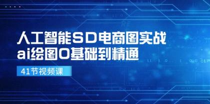 人工智能SD电商图实战，ai绘图0基础到精通（41节视频课）-资源项目网