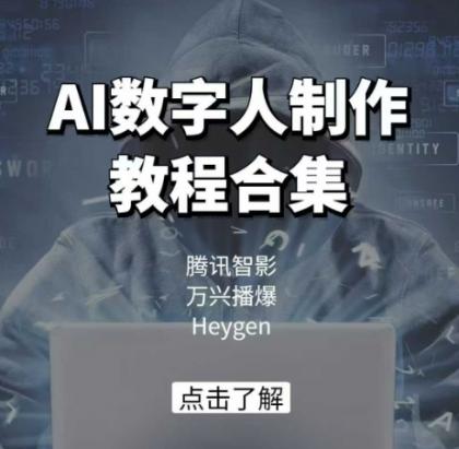 AI虚拟数字人制作教程合辑，腾讯智影 万兴播爆 Heygen三大平台课堂教学-资源项目网