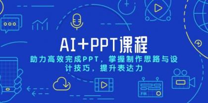 AI+PPT课程，助力高效完成PPT，掌握制作思路与设计技巧，提升表达力-资源项目网