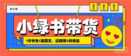 小绿书搬运带货，1分钟一篇，还能赚2份收益，月收入几千上万-资源项目网