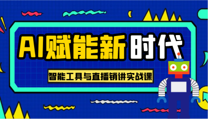 AI赋能新时代·从入门到精通的智能工具与直播销讲实战课，助您在数字时代脱颖而出！-资源项目网