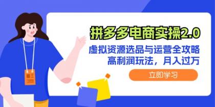 拼多多电商实操2.0：虚拟资源选品与运营全攻略，高利润玩法，月入过万-资源项目网