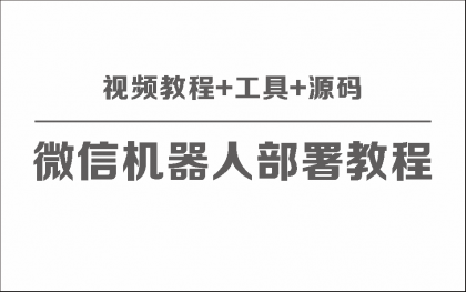 微信聊天机器人保姆级部署视频教程+工具+源码-资源项目网