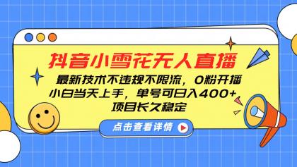 抖音小雪花无人直播，0粉开播，不违规不限流，新手单号可日入400+，长久稳定-资源项目网