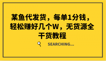 某鱼代发货，每单1分钱，轻松赚好几个W，无货源全干货教程-资源项目网