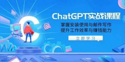 ChatGPT实战课程，掌握安装使用与邮件写作，提升工作效率与赚钱能力-资源项目网