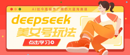 借助deepseek创作出各种风格的美女视频，7天快速涨粉，多种变现月入万元-资源项目网