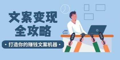 文案变现全攻略：12个技巧深度剖析，打造你的赚钱文案机器-资源项目网