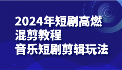 2024年短剧高燃混剪教程—音乐短剧剪辑玩法-资源项目网