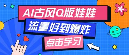 利用AI制做Q版古风娃娃视频，只需三步新手也能做出流量好到爆（附教程+提示词）-资源项目网