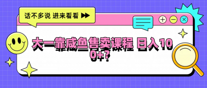 大一靠咸鱼售卖课程日入100+，没有任何门槛，有手就行-资源项目网