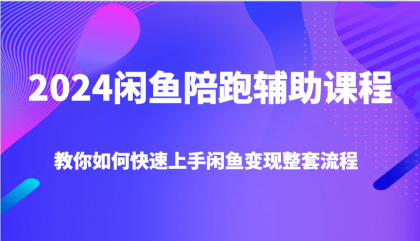 2024闲鱼陪跑辅助课程，教你如何快速上手闲鱼变现整套流程-资源项目网