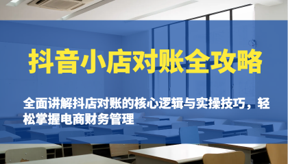 抖音小店对账全攻略：全面讲解抖店对账的核心逻辑与实操技巧，轻松掌握电商财务管理-资源项目网