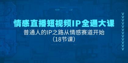 情感直播短视频IP全通大课，普通人的IP之路从情感赛道开始（18节课）-资源项目网