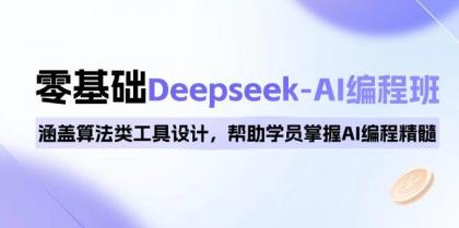 0基础Deepseek-AI编程班，涵盖算法类工具设计，帮助学员掌握AI编程精髓-资源项目网