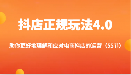 抖店正规玩法4.0-助你更好地理解和应对电商抖店的运营（55节）-资源项目网