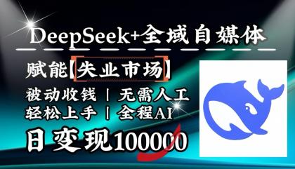 降维打击，DeepSeek+失业市场，全自动操作，结合人人刚需，单月利润轻松破100000＋-资源项目网