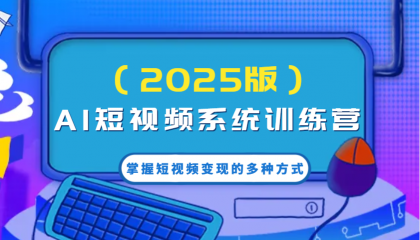 AI短视频系统训练营（2025版）掌握短视频变现的多种方式，结合AI技术提升创作效率！-资源项目网