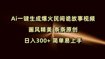 Ai一键生成爆火民间诡故事视频 画风精美 条条原创 日入300+ 简单易上手-资源项目网