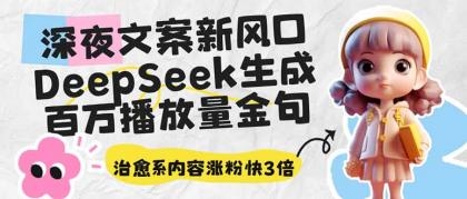 深夜文案新蓝海：DeepSeek形成上百万播放率经典话语，治愈系动漫具体内容增粉快3倍-资源项目网