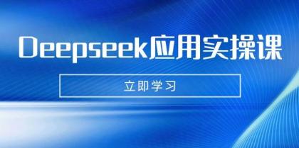 Deepseek应用实操课：AI制作数字妈妈、写真、短视频，辅导作业，PPT制作等-资源项目网