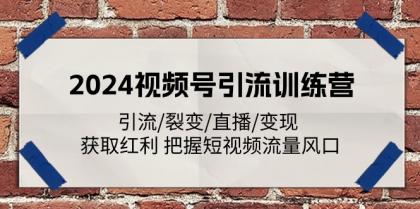 2024视频号引流训练营：引流裂变直播变现 获取红利 把握短视频流量风口-资源项目网