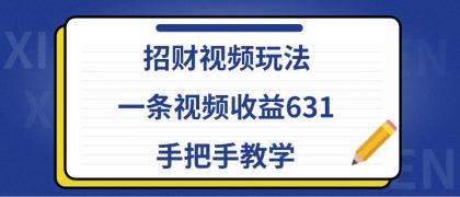 招财视频玩法，一条视频收益631，手把手教学-资源项目网