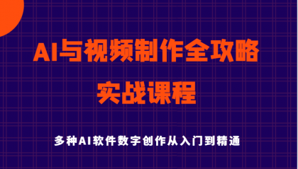 AI与视频制作全攻略从入门到精通实战课程，多种AI软件数字创作知识与技能-资源项目网