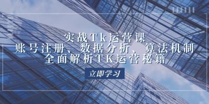 实战Tk运营实操：账号注册、数据分析、算法机制，全面解析TK运营秘籍-资源项目网