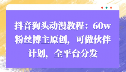 抖音狗头动漫教程：60w粉丝博主原创，可做伙伴计划，全平台分发-资源项目网