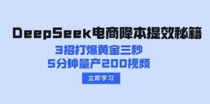 DeepSeek电商降本提效秘籍：3招打爆黄金三秒，5分钟量产200视频-资源项目网